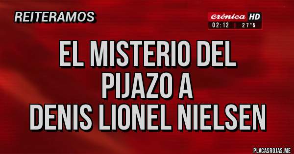 Placas Rojas - EL MISTERIO DEL
PIJAZO A
DENIS LIONEL NIELSEN