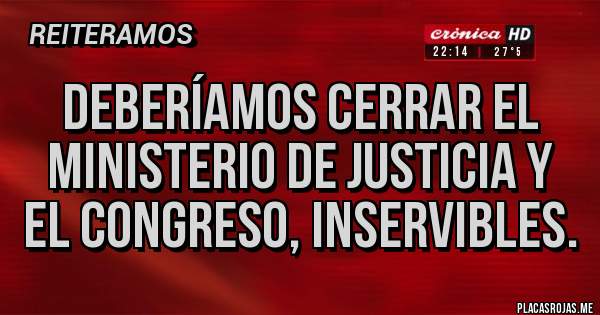 Placas Rojas - Deberíamos cerrar el ministerio de justicia y el congreso, inservibles.