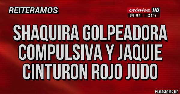 Placas Rojas - SHAQUIRA GOLPEADORA COMPULSIVA Y JAQUIE CINTURON ROJO JUDO