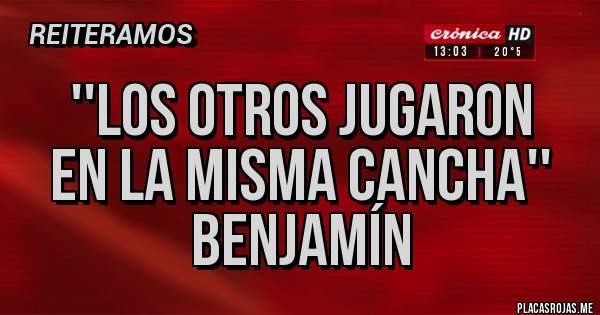Placas Rojas - ''LOS OTROS JUGARON
EN LA MISMA CANCHA''
BENJAMÍN 