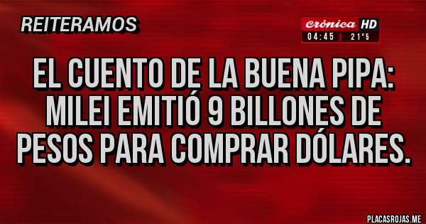 Placas Rojas - El cuento de la buena pipa: Milei emitió 9 billones de pesos para comprar dólares.