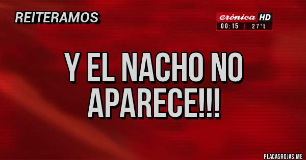 Placas Rojas - Y el Nacho no aparece!!!