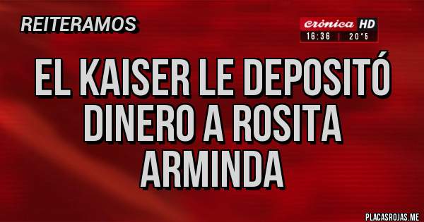 Placas Rojas - EL KAISER LE DEPOSITÓ
DINERO A ROSITA ARMINDA