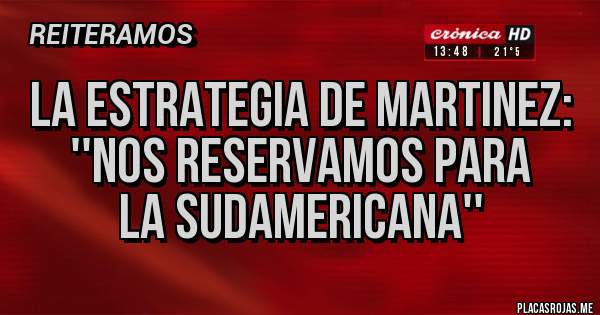 Placas Rojas - LA ESTRATEGIA DE MARTINEZ:
''NOS RESERVAMOS PARA
LA SUDAMERICANA''