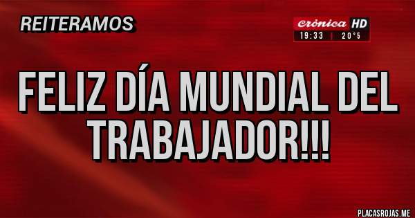 Placas Rojas - FELIZ DÍA MUNDIAL DEL TRABAJADOR!!! 
