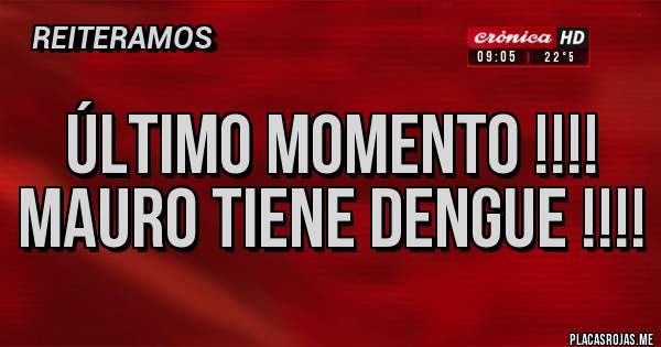 Placas Rojas - ÚLTIMO MOMENTO !!!!
MAURO TIENE DENGUE !!!!