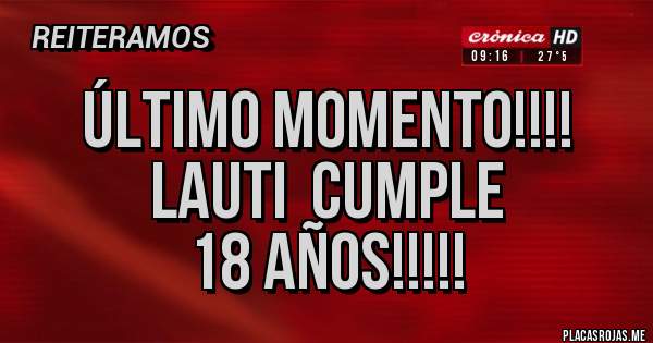 Placas Rojas - ÚLTIMO MOMENTO!!!!
LAUTI  CUMPLE
18 AÑOS!!!!!