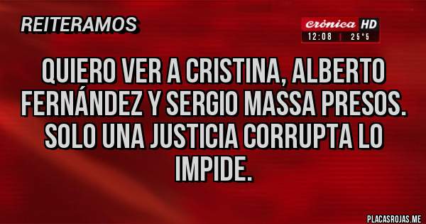 Placas Rojas - Quiero ver a Cristina, Alberto Fernández y Sergio Massa presos. Solo una justicia corrupta lo impide.