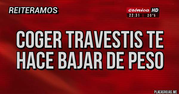Placas Rojas - COGER TRAVESTIS TE HACE BAJAR DE PESO