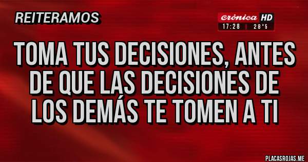 Placas Rojas - TOMA TUS DECISIONES, ANTES DE QUE LAS DECISIONES DE LOS DEMÁS TE TOMEN A TI