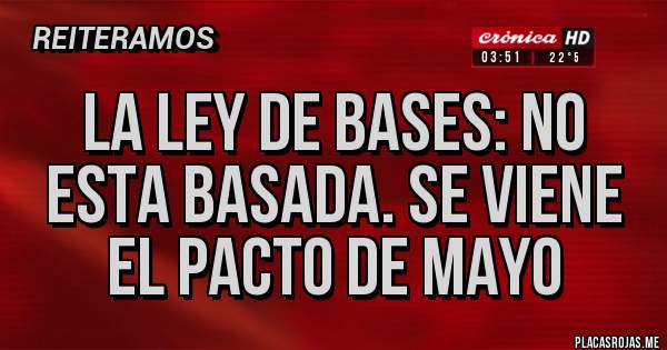 Placas Rojas - LA LEY DE BASES: NO ESTA BASADA. SE VIENE EL PACTO DE MAYO