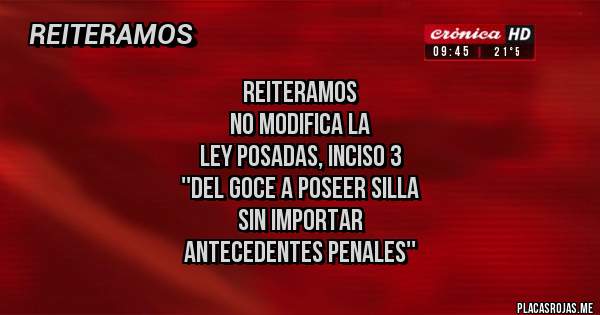 Placas Rojas - REITERAMOS
No modifica la 
Ley Posadas, inciso 3 
''del goce a poseer silla 
sin importar 
antecedentes penales''