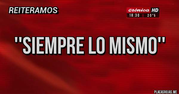 Placas Rojas - ''SIEMPRE LO MISMO''