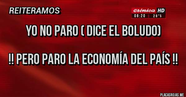 Placas Rojas - Yo no paro ( dice el boludo) 

!! Pero paro la economía del país !!