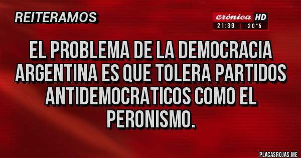 Placas Rojas - El problema de la democracia argentina es que tolera partidos antidemocraticos como el peronismo.