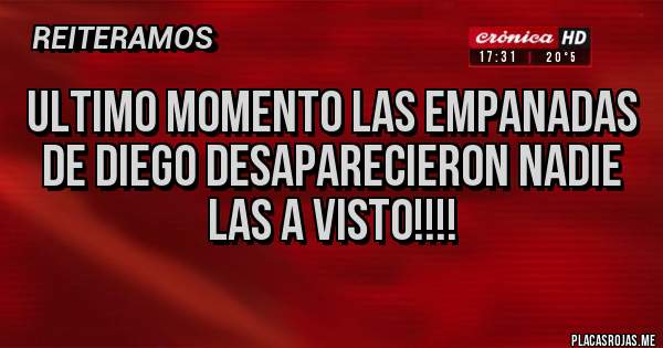 Placas Rojas - Ultimo momento Las Empanadas de Diego desaparecieron nadie las a Visto!!!!