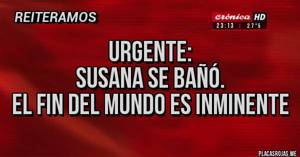 Placas Rojas - Urgente:
Susana se bañó. 
El fin del mundo es inminente