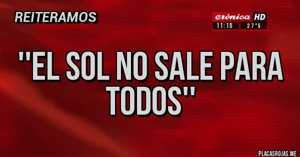 Placas Rojas - ''EL SOL NO SALE PARA TODOS''