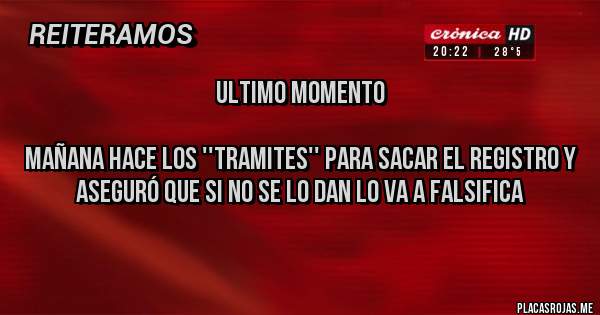 Placas Rojas - ULTIMO MOMENTO

Mañana hace los ''tramites'' para sacar el registro y aseguró que si no se lo dan lo va a falsifica
