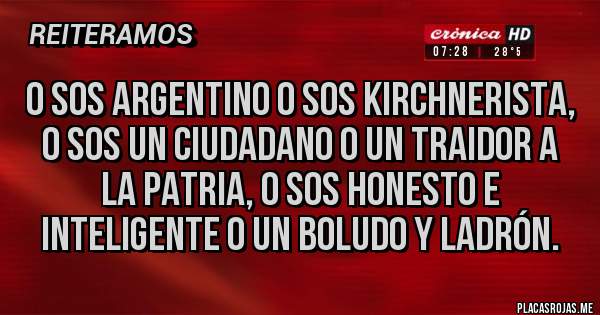 Placas Rojas - O SOS argentino o sos kirchnerista, o sos un ciudadano o un traidor a la patria, o sos honesto e inteligente o un boludo y ladrón.