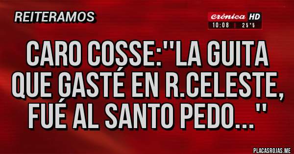Placas Rojas - Caro Cosse:''La guita que gasté en R.Celeste, fué al santo pedo...''