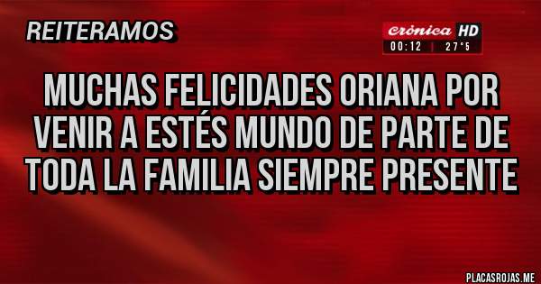 Placas Rojas - Muchas felicidades Oriana por venir a estés mundo de parte de toda la familia siempre presente