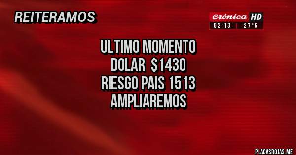 Placas Rojas - ULTIMO MOMENTO
DOLAR  $143O
RIESGO PAIS 1513
AMPLIAREMOS
