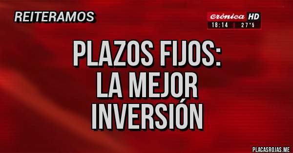 Placas Rojas - PLAZOS FIJOS:
LA MEJOR
 INVERSIÓN 