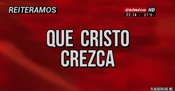 Placas Rojas -                QUE  CRISTO 
                  CREZCA 