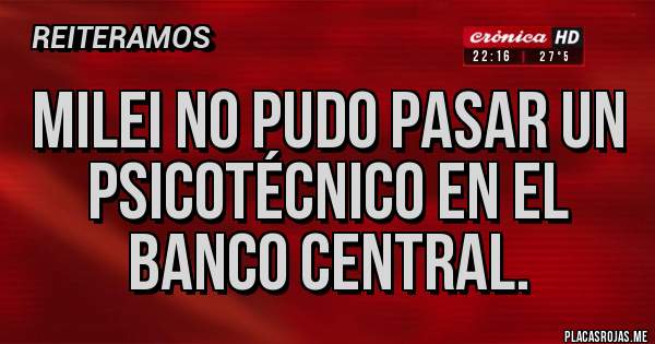 Placas Rojas - Milei no pudo pasar un psicotécnico en el Banco Central.