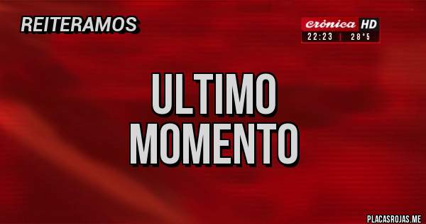 Placas Rojas -                             ULTIMO MOMENTO