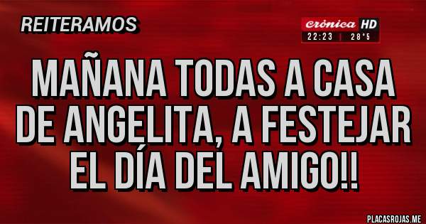 Placas Rojas - Mañana todas a casa de Angelita, a festejar el día del amigo!!