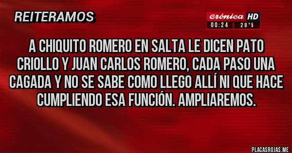 Placas Rojas - A chiquito Romero en salta le dicen pato criollo y juan Carlos Romero, cada paso una cagada y no se sabe como llego allí ni que hace cumpliendo esa función. Ampliaremos.