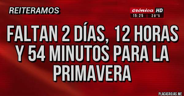 Placas Rojas - FALTAN 2 DÍAS, 12 HORAS Y 54 MINUTOS PARA LA PRIMAVERA