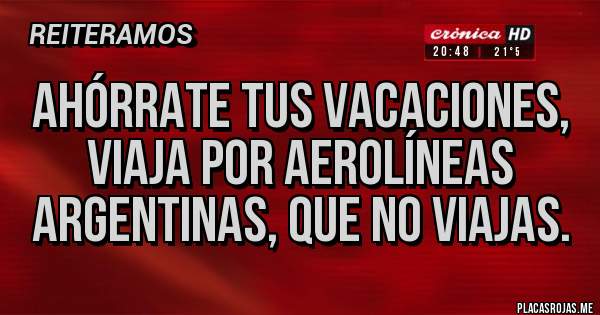 Placas Rojas - Ahórrate tus vacaciones, viaja por aerolíneas argentinas, que no viajas. 