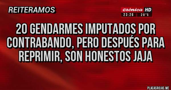 Placas Rojas - 20 gendarmes imputados por contrabando, pero después para reprimir, son honestos jaja 