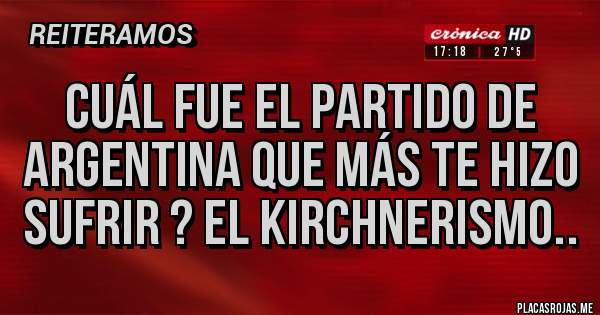 Placas Rojas - Cuál fue el partido de argentina que más te hizo sufrir ? El Kirchnerismo..