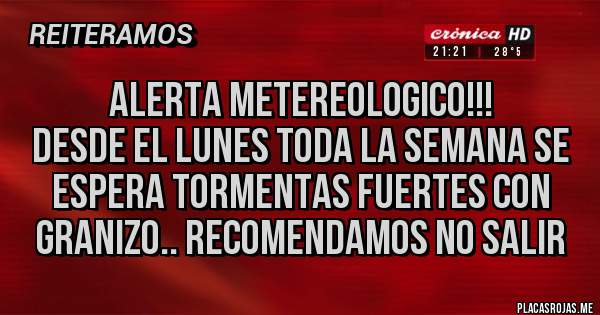 Placas Rojas - ALERTA METEREOLOGICO!!!
DESDE EL LUNES TODA LA SEMANA SE ESPERA TORMENTAS FUERTES CON GRANIZO.. RECOMENDAMOS NO SALIR