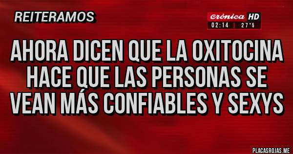 Placas Rojas - Ahora dicen que la oxitocina hace que las personas se vean más confiables y sexys