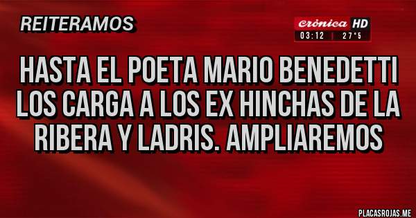 Placas Rojas - Hasta el poeta mario benedetti los carga a los ex hinchas de la ribera y ladris. Ampliaremos 