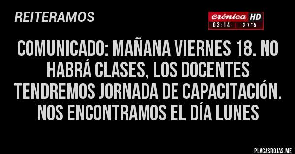 Placas Rojas - Comunicado: Mañana viernes 18. No habrá clases, los docentes tendremos jornada de capacitación. Nos encontramos el día lunes