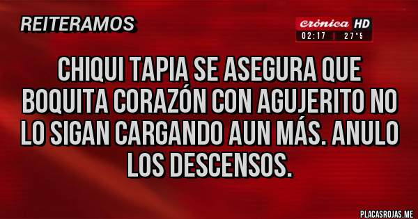 Placas Rojas - Chiqui tapia se asegura que Boquita corazón con agujerito no lo sigan cargando aun más. Anulo los descensos. 