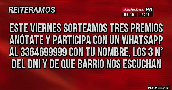 Placas Rojas - Este viernes sorteamos tres premios anótate y participa con un WhatsApp al 3364699999 con tu nombre, los 3 N° del DNI y de que barrio nos escuchan 