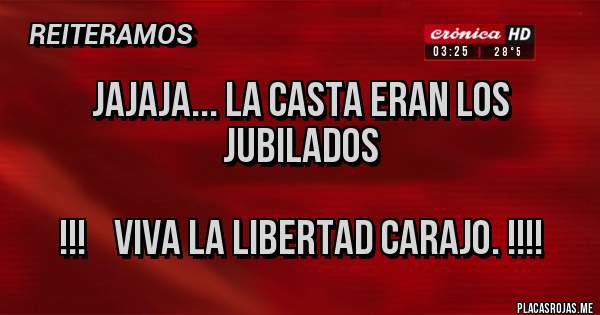 Placas Rojas - Jajaja... La casta eran los jubilados

!!!    Viva la libertad carajo. !!!!