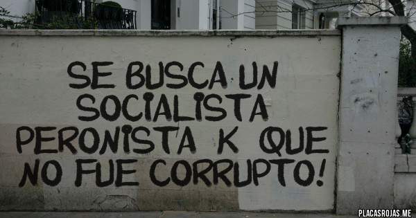 Placas Rojas - SE BUSCA UN SOCIALISTA PERONISTA ''K'' QUE NO FUE CORRUPTO!