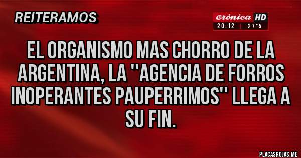 Placas Rojas - EL ORGANISMO MAS CHORRO DE LA ARGENTINA, LA ''AGENCIA DE FORROS INOPERANTES PAUPERRIMOS'' LLEGA A SU FIN.