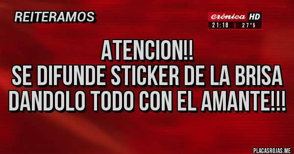 Placas Rojas - ATENCION!!
SE DIFUNDE STICKER DE LA BRISA DANDOLO TODO CON EL AMANTE!!!