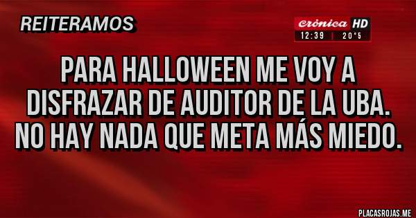 Placas Rojas - Para Halloween me voy a disfrazar de auditor de la UBA.
No hay nada que meta más miedo.