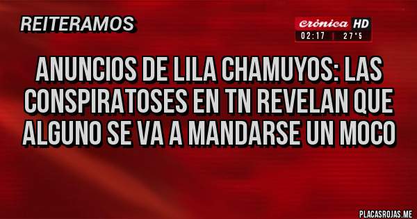 Placas Rojas - anuncios de lila chamuyos: las conspiratoses en TN revelan que alguno se va a mandarse un moco  