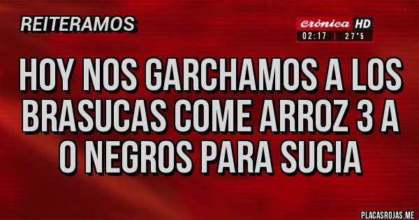 Placas Rojas -  Hoy nos garchamos a los brasucas come arroz 3 a 0 negros para sucia 